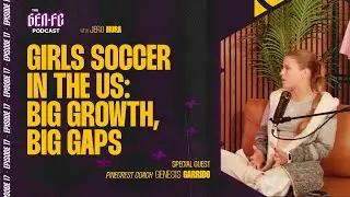 🎙️ THE GEN-FC PODCAST | Episode 17 | Girls Soccer in the U.S.: Big Growth, Big Gaps