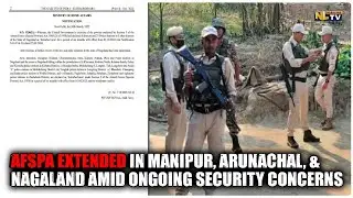 AFSPA EXTENDED IN MANIPUR, ARUNACHAL, & NAGALAND AMID ONGOING SECURITY CONCERNS