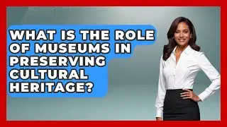 What Is the Role of Museums in Preserving Cultural Heritage? - Exploring Southwest Europe