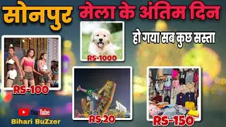 Sonpur Mela Last Day | सोनपुर मेला के अंतिम दिनों में सबकुछ हुआ सस्ता 🤗