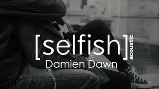 SELFISH- Damien Dawn (official acoustic music video)