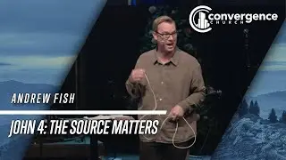 John 4: The Source Matters /// Andrew Fish