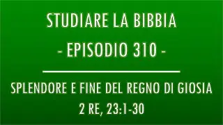STUDIARE LA BIBBIA #310 - SPLENDORE E FINE DEL REGNO DI GIOSIA (2 RE, 23:1-30)