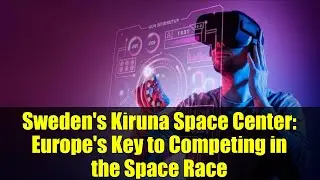 Sweden's Kiruna Space Center: Europe's Key to Competing in the Space Race