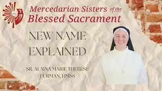 New Name Explained | Sr. Alaina Marie Therese Furman, HMSS