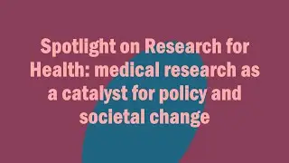 Spotlight on Research for Health: medical research as a catalyst for policy and societal change