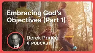 Embracing God&rsquo;s Objectives (Part 1) | Part 4 - Agreeing With God | Derek Prince