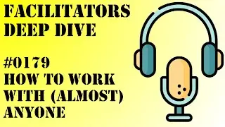 Facilitators Deep Dive #0179 - How to Work with (Almost) Anyone