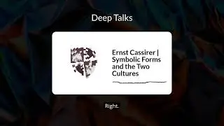 Ernst Cassirer | Symbolic Forms and the Two Cultures | Deep Talks