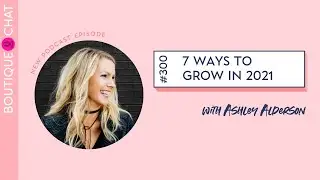 7 Ways to Grow in 2021 with Ashley Alderson, CEO of The Boutique Hub