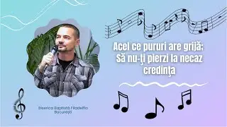 Acel ce pururi are grijă | Să nu-ţi pierzi la necaz credinţa | BCB Filadelfia București