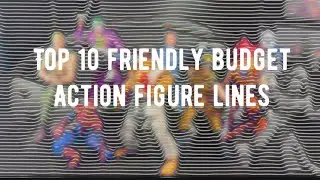 Top 10 friendly budget action figure lines ￼￼
