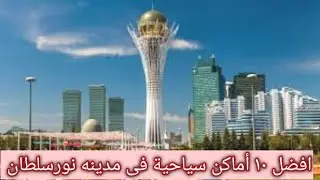 أفضل ١٠ أماكن سياحية فى مدينه استانا كازاخستان