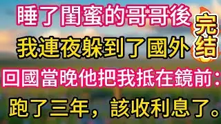 睡了閨蜜的哥哥後，我連夜躲到了國外。回國當晚他把我抵在鏡前：「跑了三年，該收利息了。」#故事#言情小說#一口氣看完#爽文