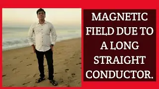 MAGNETIC FIELD DUE TO LONG STRAIGHT CONDUCTOR, Explained by Debiprasad Pal.