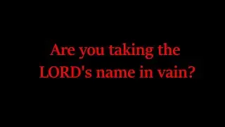 Are you taking the LORD's name in vain? *