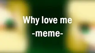 Why love me -meme-