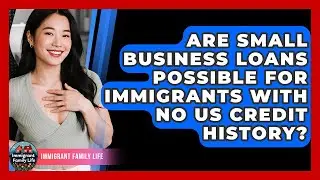 Are Small Business Loans Possible For Immigrants With No US Credit History? - Immigrant Family Life