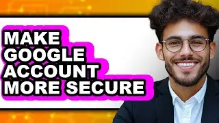 How to Make Google Account More Secure (updated)