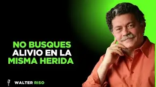|No busques alivio en la misma herida |Walter Riso