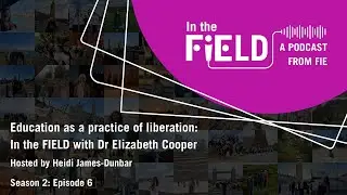 Education as a practice of liberation: In the FIELD with Dr Elizabeth Cooper