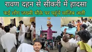 रावण दहन से सीकरी में हादसा मौके पर पहुंच वाजिब अली