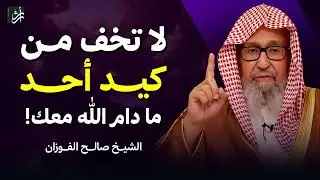 لا تخف من كيد أحد   ما دام الله معك!   الشيخ صالح الفوزان