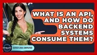 What Is An API, And How Do Backend Systems Consume Them? - Server Logic Simplified