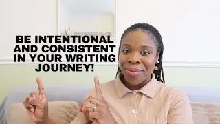 BE INTENTIONAL AND CONSISTENT IN YOUR WRITING JOURNEY!