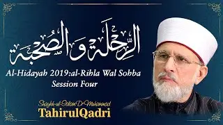 Al - Hidayah 2019: al-Rihla Wal Sohba | Session Four | Shaykh-ul-Islam Dr Muhammad Tahir ul Qadri