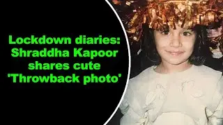 Lockdown diaries Shraddha Kapoor shares cute Throwback photo