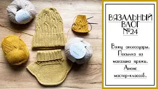 ВЯЗАЛЬНЫЙ ВЛОГ №24. Вяжу аксессуары, распаковка: пряжа и книги, планы на мастер-классы.