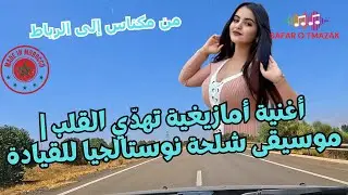 أغنية أمازيغية تهدّي القلب | موسيقى شلحة نوستالجيا للقيادة من مكناس إلى الرباط