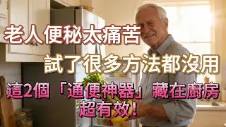 老人便秘太痛苦？試了很多方法都沒用？這2個「通便神器」藏在廚房，超有效！