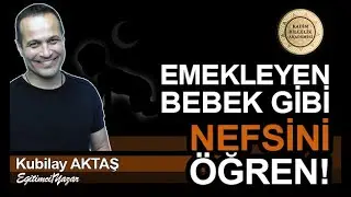 EMEKLEYEN BEBEK GİBİ NEFSİNİ ÖĞREN! - KUBİLAY AKTAŞ