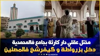 عاجـ ل من المحمدية..مصيـ بة مخـ تل عقـ لي دخل مسجد بزرواطة وبدا كيـ فرشخ فالمصلين مع صلاة الفجر