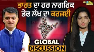 ਭਾਰਤ ਦਾ ਹਰ ਨਾਗਰਿਕ ਡੇਢ ਲੱਖ ਦਾ ਕਰਜ਼ਈ- GLOBAL DISCUSSION