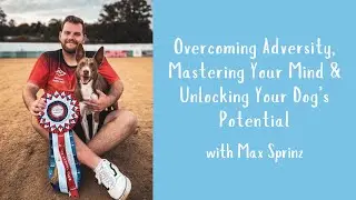 Overcoming Adversity, Mastering Your Mind & Unlocking Your Dog&rsquo;s Potential with Max Sprinz