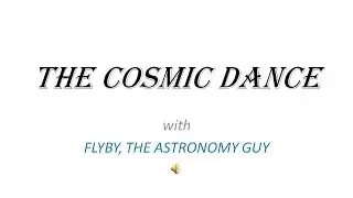 FLYBY, ASTRONOMY GUY:  THE COSMIC DANCE
