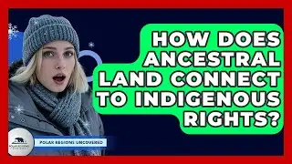 How Does Ancestral Land Connect To Indigenous Rights? - Polar Regions Uncovered