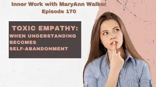 EP 170 | Healing From Toxic Empathy & Self-Abandonment | The Journey Beyond Toxic Empathy | MaryAnn