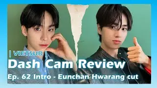 [VIETSUB] Dash Cam Review Ep. 62 Intro | TEMPEST Eunchan & Hwarang Cut
