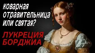 Отравительница или СВЯТАЯ  История ЛУКРЕЦИИ Борджиа