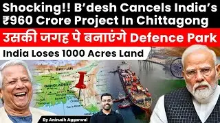 Bangladesh Cancels India’s ₹960 Crore Industrial Project In Chittagong. India Loses 1000 Acres Land