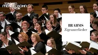 Brahms: Zigeunerlieder (Gypsy Songs) | Toronto Mendelssohn Choir