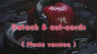 🖤 Detach & cut-cords 🥀  (music version)