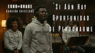 Si A&uacute;n Hay Oportunidad de Perdonarme | Echo of Grace (Oficial)