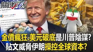 金價瘋狂、美元破底背後是川普的陰謀！？ 貼文威脅伊朗「操控全球資本」！？【關鍵時刻】張炤和 呂國禎 黃世聰 張禹宣 林裕豐 @ebcCTime