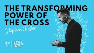 Stephen Foster | The Transforming Power of the Cross