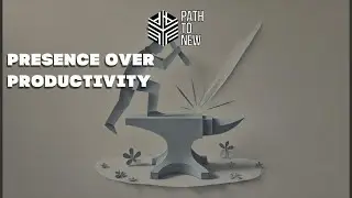 Presence Over Productivity